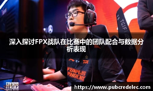 深入探讨FPX战队在比赛中的团队配合与数据分析表现