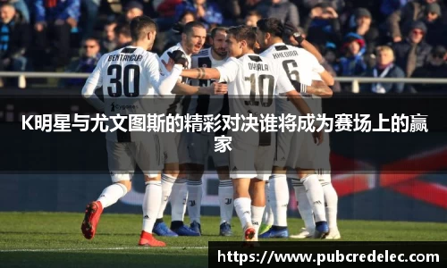 K明星与尤文图斯的精彩对决谁将成为赛场上的赢家