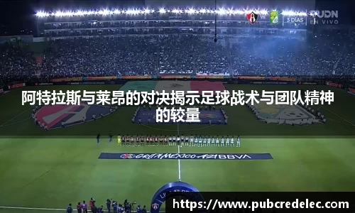 阿特拉斯与莱昂的对决揭示足球战术与团队精神的较量