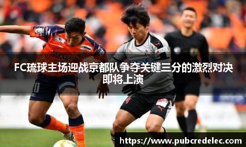 FC琉球主场迎战京都队争夺关键三分的激烈对决即将上演