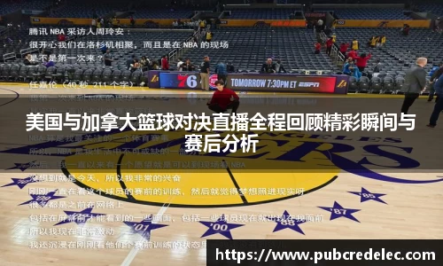 美国与加拿大篮球对决直播全程回顾精彩瞬间与赛后分析