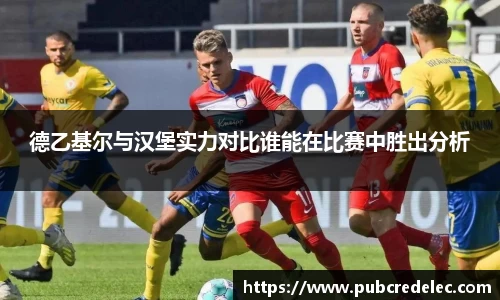 德乙基尔与汉堡实力对比谁能在比赛中胜出分析