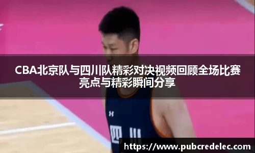 CBA北京队与四川队精彩对决视频回顾全场比赛亮点与精彩瞬间分享