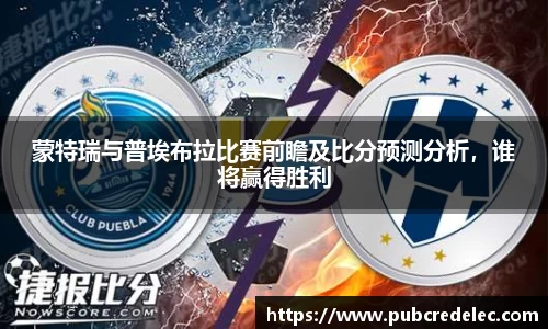 蒙特瑞与普埃布拉比赛前瞻及比分预测分析，谁将赢得胜利