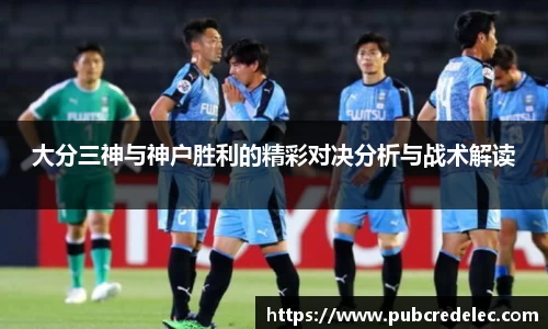 大分三神与神户胜利的精彩对决分析与战术解读